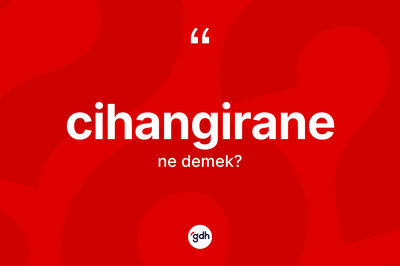 Cihangirane ne anlama gelir? Cihangiranenin TDK'ya göre anlamı nedir?