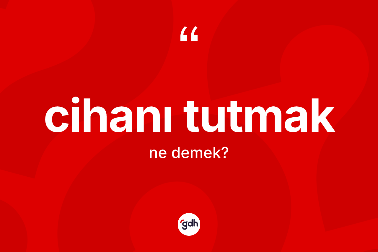 Cihanı tutmak ifadesinin tanımı nedir? Cihanı tutmak ifadesinin TDK'ya göre açıklaması nedir?