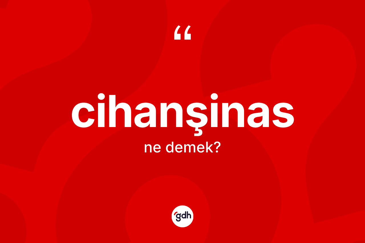 Cihanşinas kelimesinin tanımı nedir? Cihanşinasın TDK'ya göre anlamı nedir?