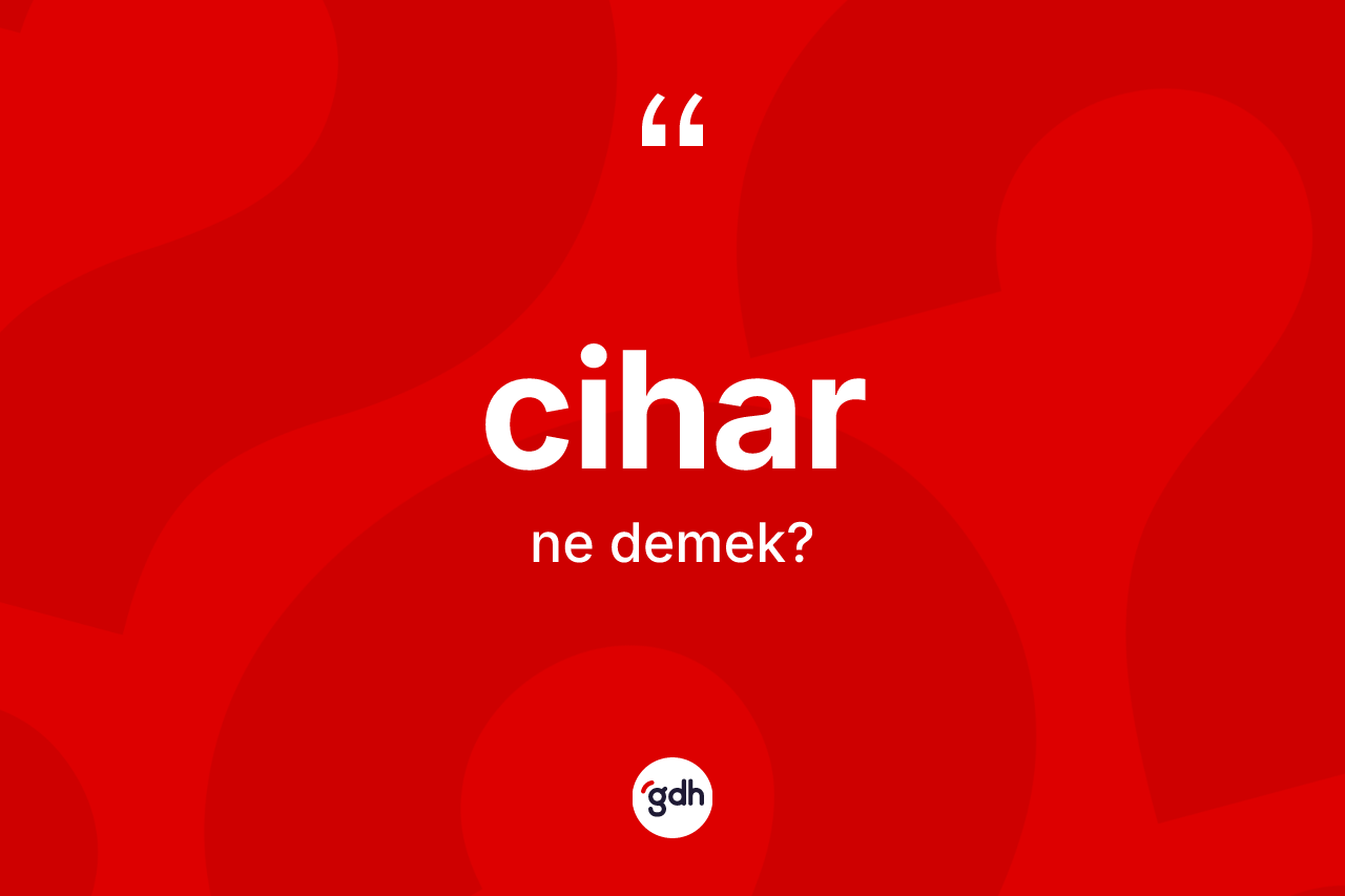 Cihar ne anlama gelir?