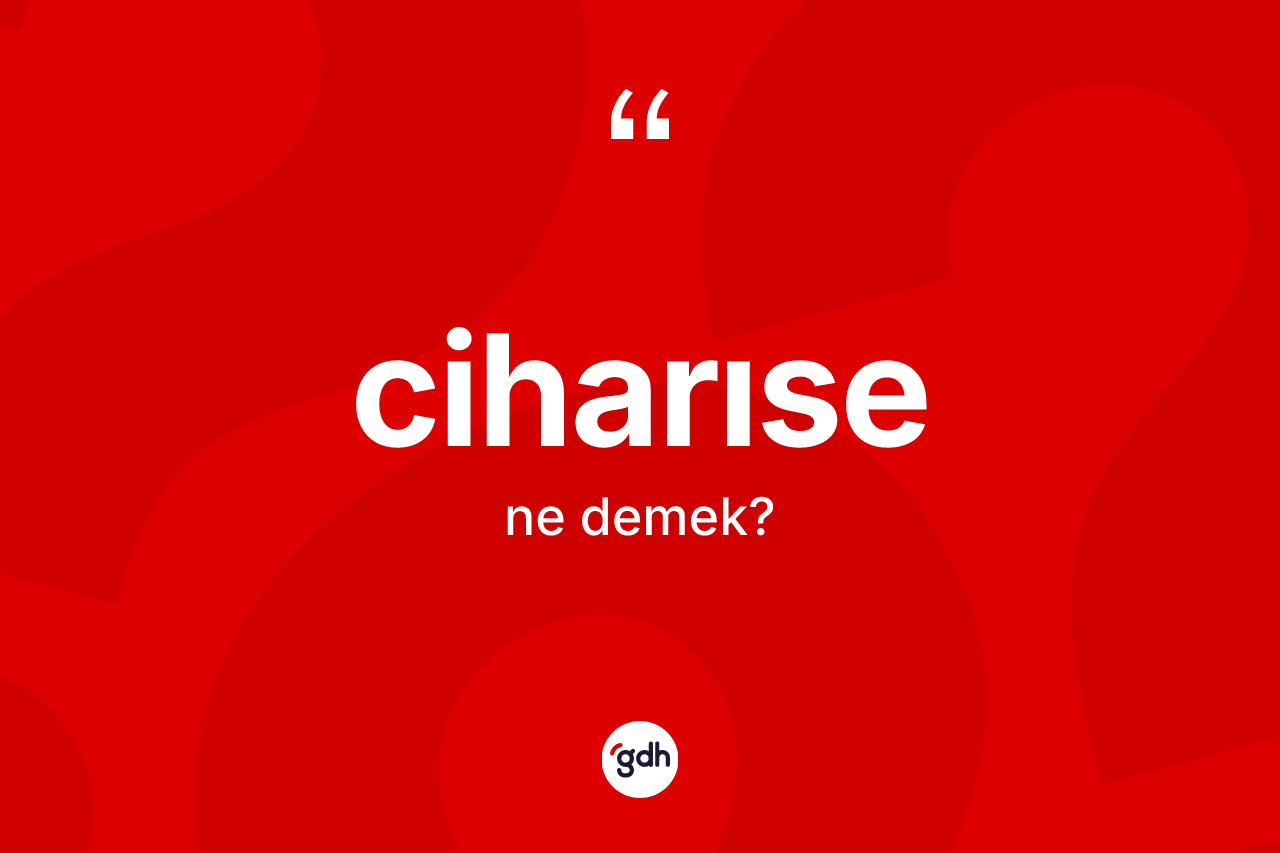 Ciharıse kelimesi nedir? Ciharısenin halk arasındaki kullanımı nasıldır?