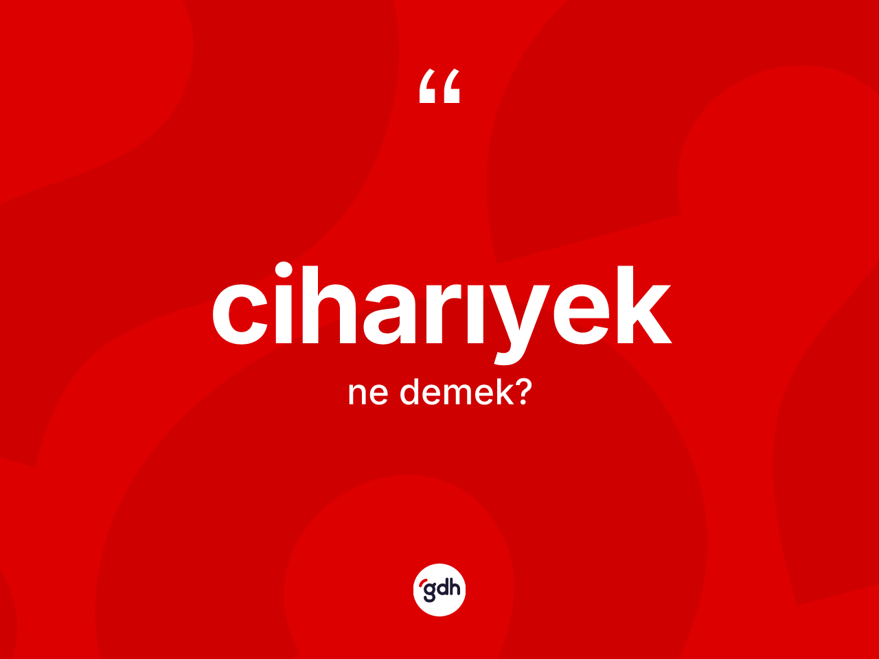 Ciharıyek kelimesinin anlamı nedir? Ciharıyeğin sözlükteki anlamı nedir?