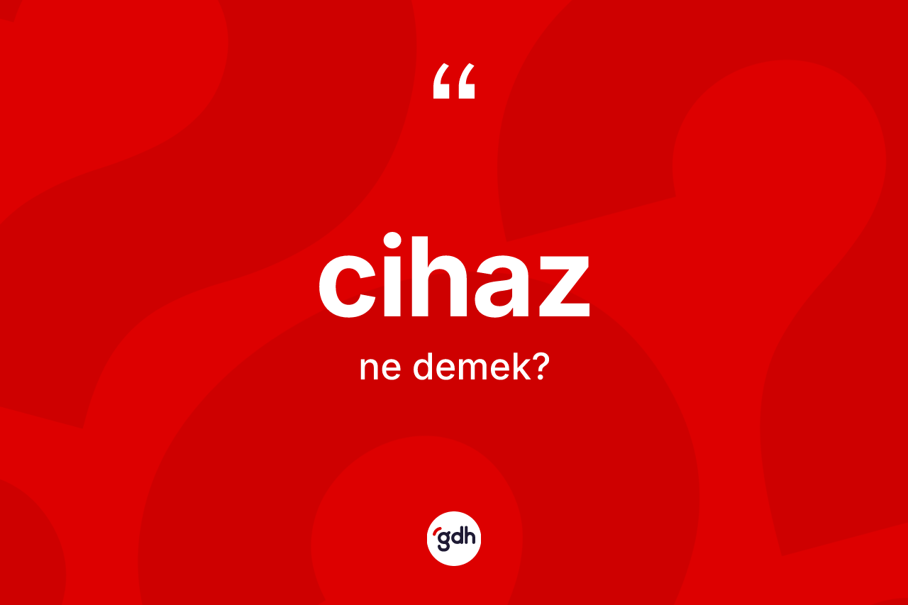 Cihaz kelimesinin sözlükteki tanımı nedir?
