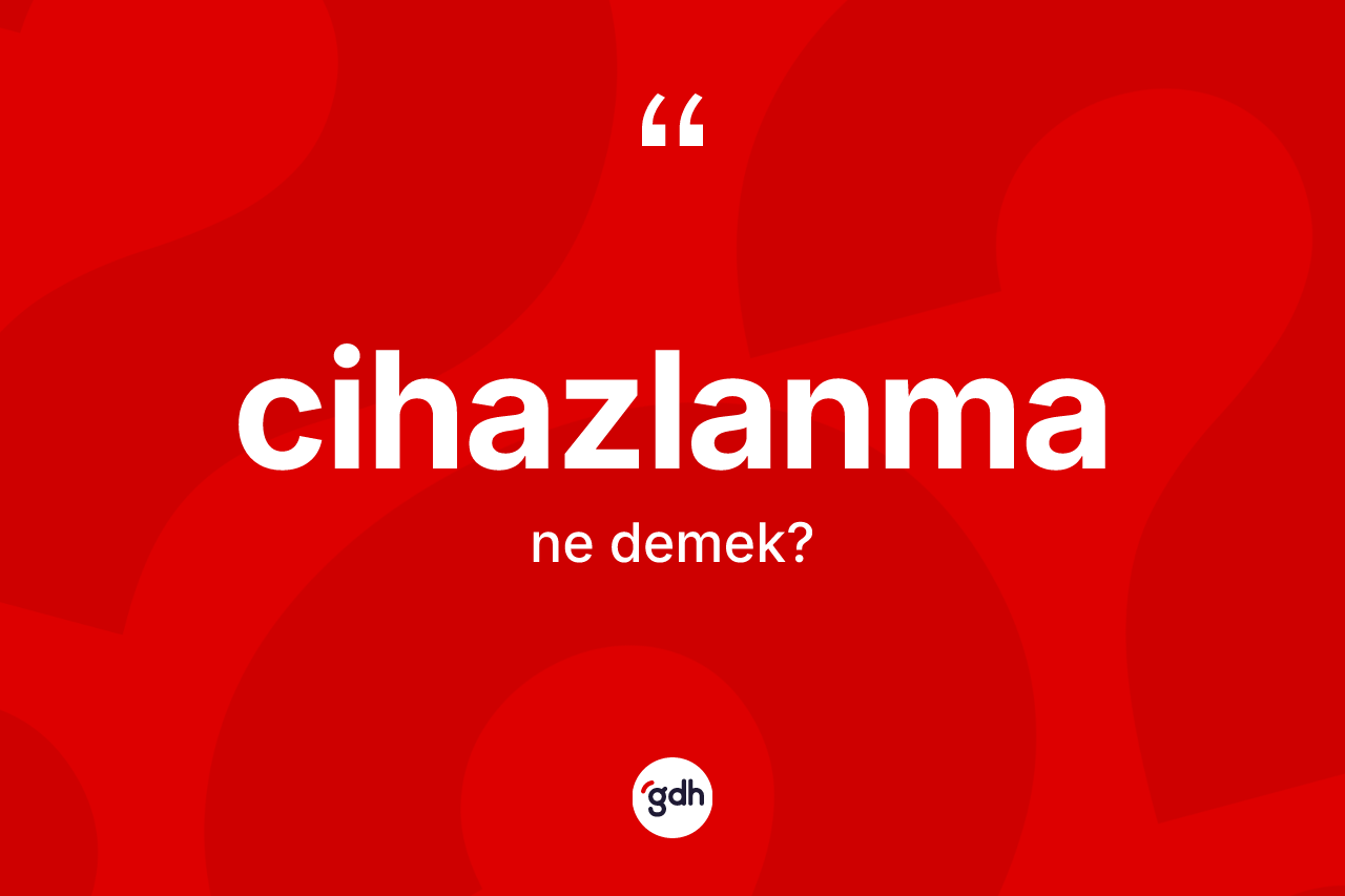 Cihazlanma nedir? Cihazlanmanın TDK'ya göre anlamı nedir?