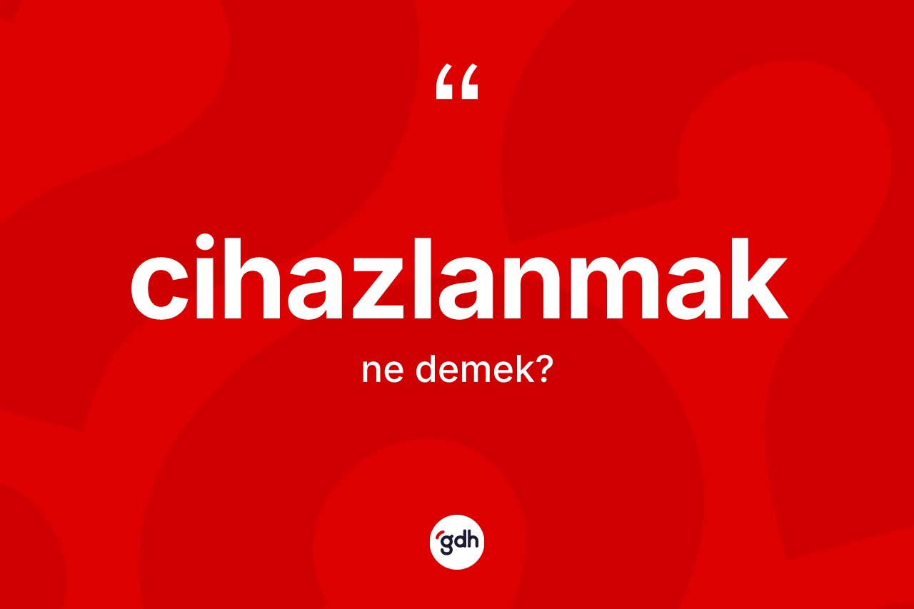 Cihazlanmak kelimesinin sözlükteki tanımı nedir?