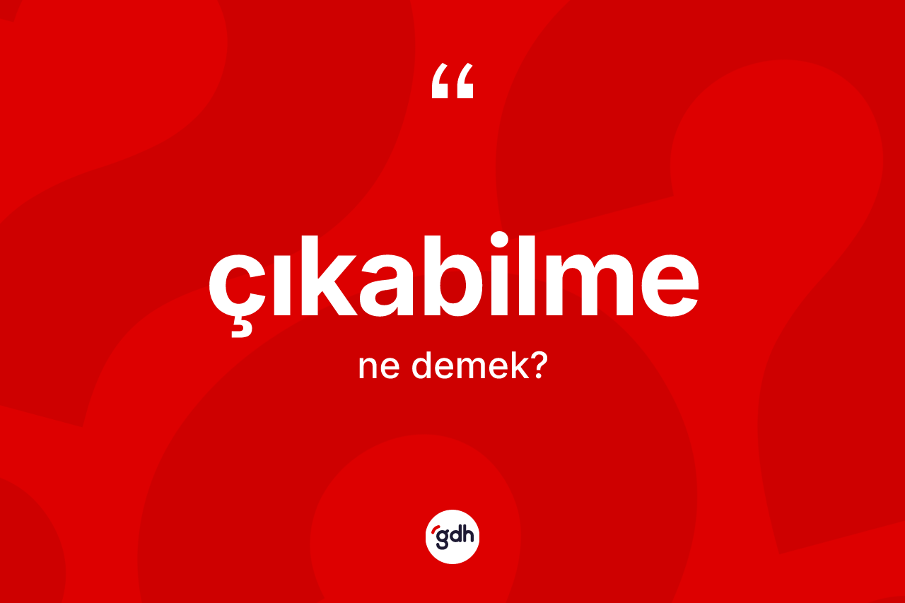 Çıkabilme kelimesinin tanımı nedir? Çıkabilmenin TDK'ya göre anlamı nedir?