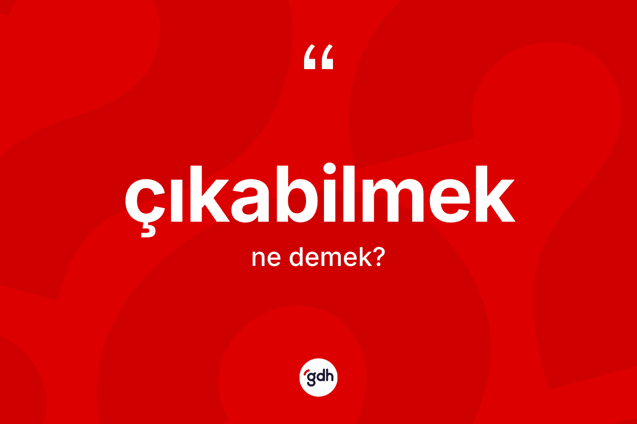 Çıkabilmek kelimesinin tanımı nedir? Çıkabilmeğin TDK'ya göre anlamı nedir?