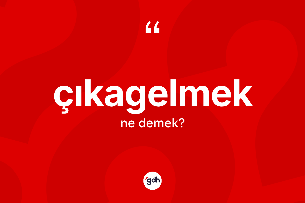 Çıkagelmek kelimesinin tanımı nedir? Çıkagelmeğin TDK'ya göre anlamı nedir?