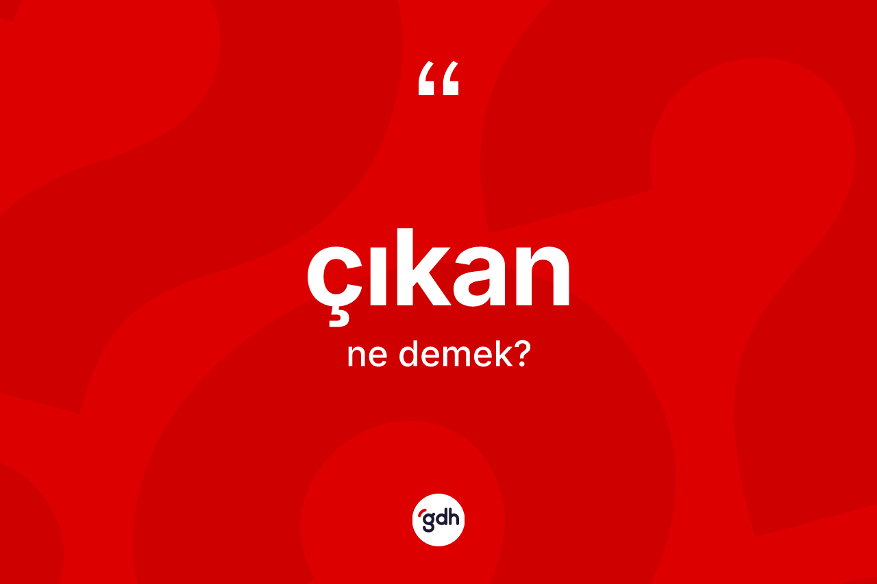 Çıkan nedir? Çıkanın TDK'ya göre anlamı nedir?