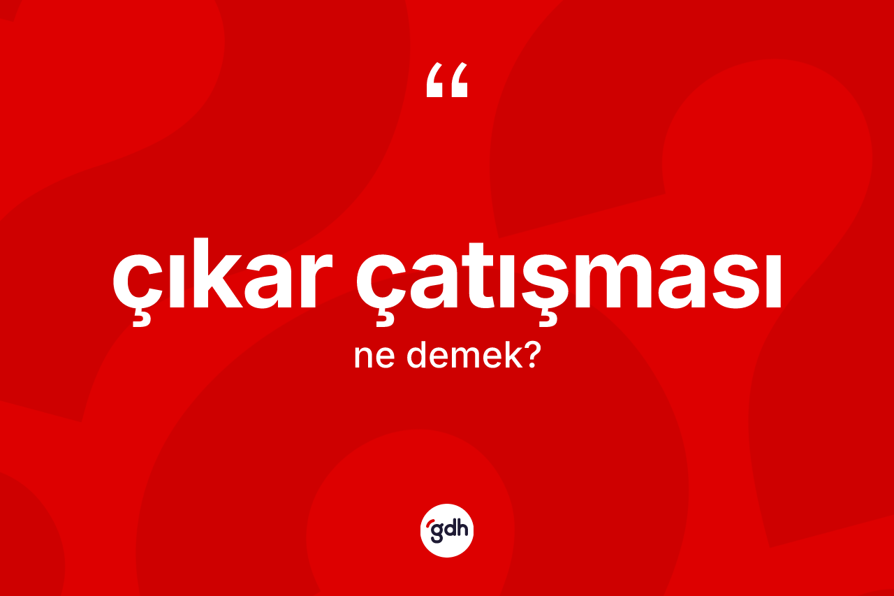 Çıkar çatışması nedir? Çıkar çatışması kelimesinin TDK'ya göre açıklaması nedir?