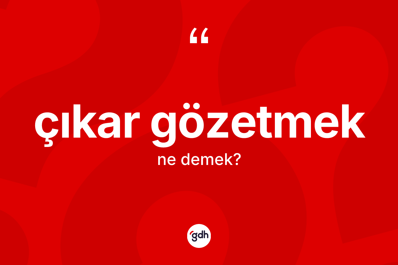 Çıkar gözetmek ifadesi ne demektir? Çıkar gözetmek ifadesinin sözlük anlamı nedir?