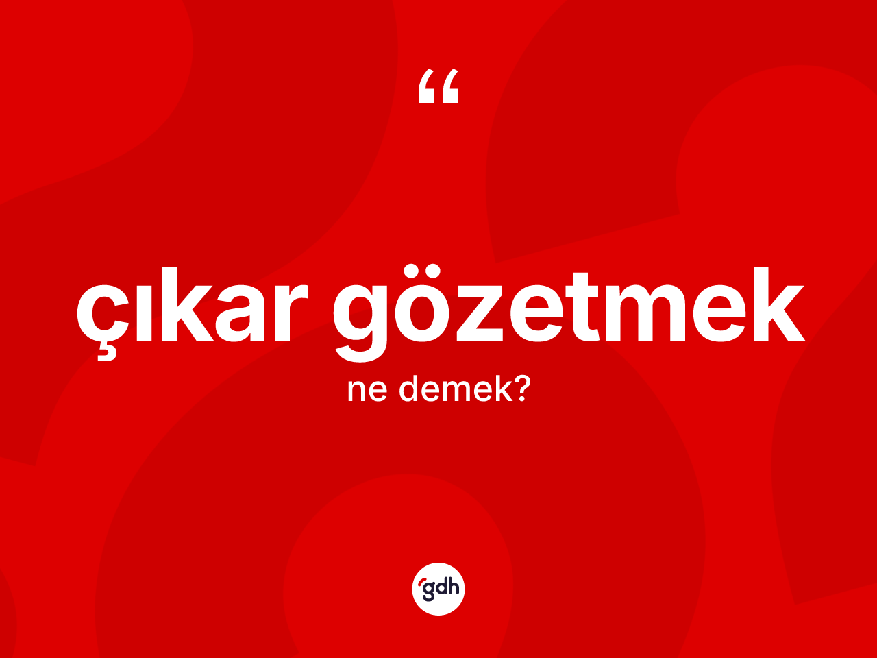 Çıkar gözetmek ifadesi ne demektir? Çıkar gözetmek ifadesinin sözlük anlamı nedir?
