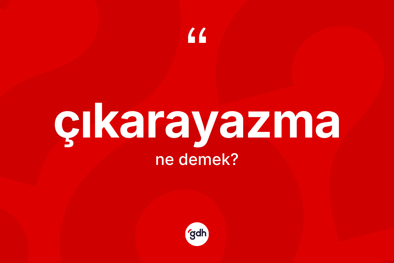 Çıkarayazma kelimesinin anlamı nedir?