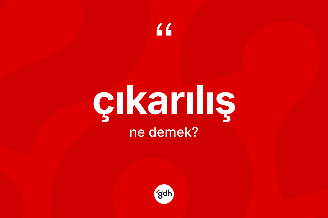 Çıkarılış ne anlama gelir? Çıkarılış kelimesinin özellikleri nelerdir?