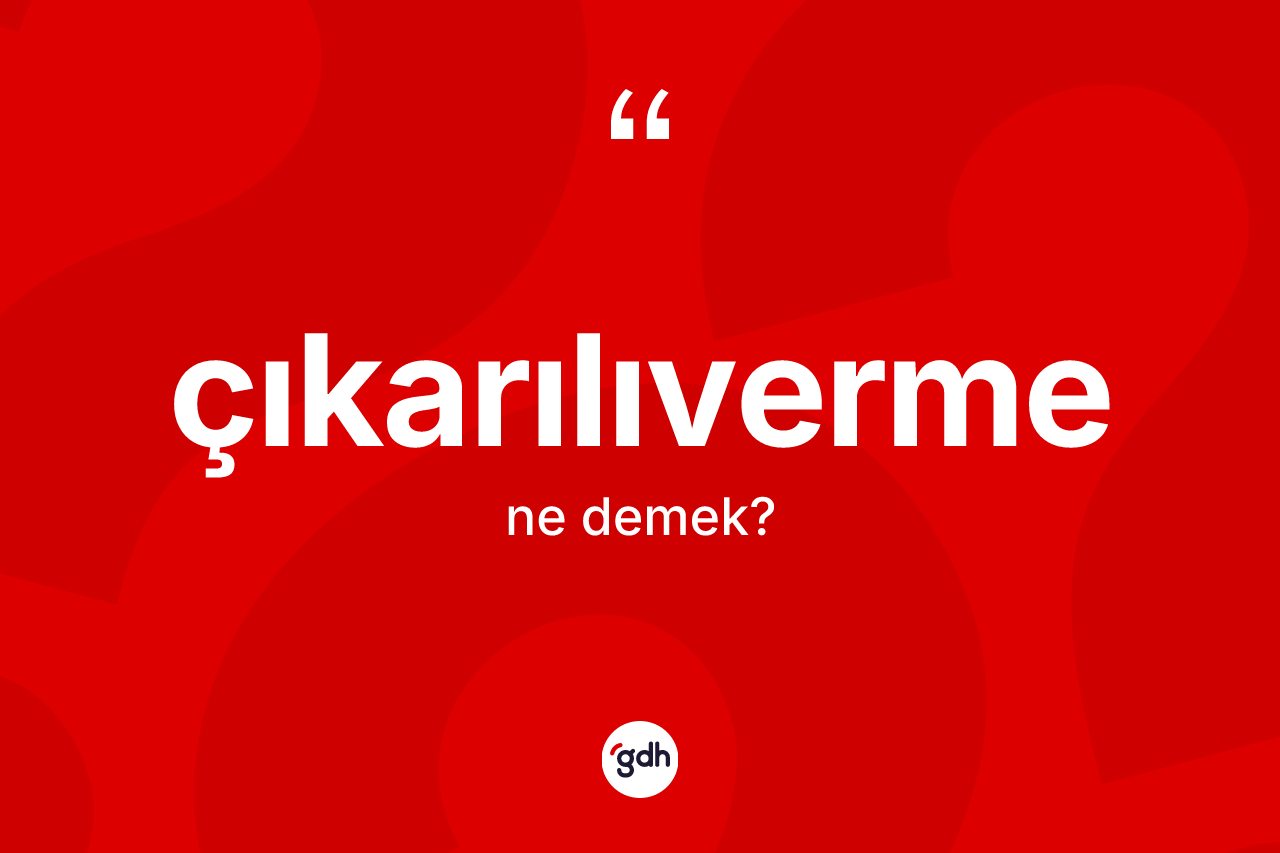 Çıkarılıverme kelimesi nedir? Çıkarılıvermenin TDK'ya göre anlamı nedir?