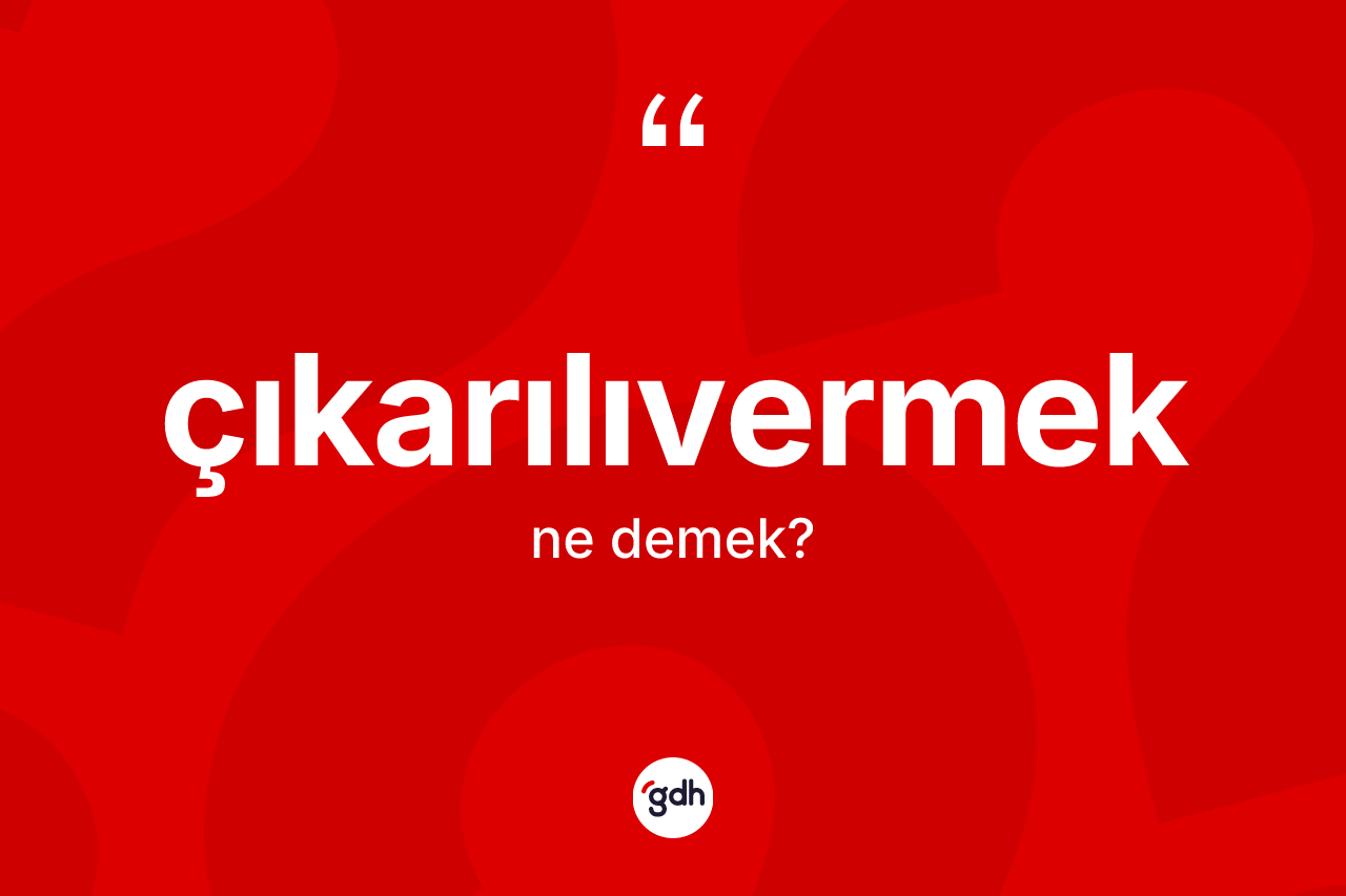 Çıkarılıvermek kelimesi ne anlama gelir? Çıkarılıvermek kelimesinin özellikleri nelerdir?