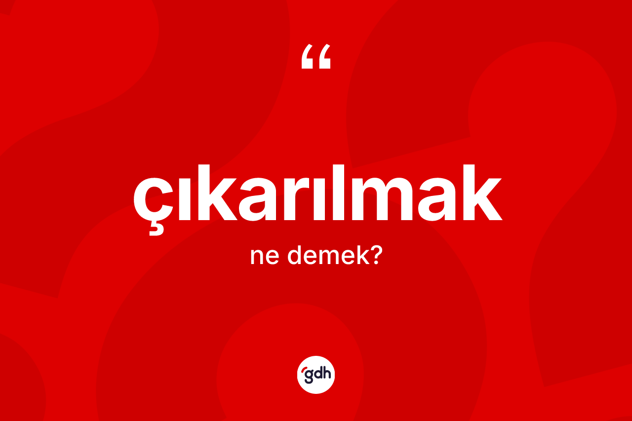 Çıkarılmak kelimesi ne demek?