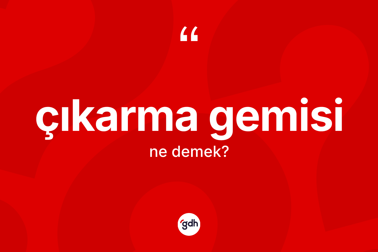 Çıkarma gemisi kelimesinin tanımı nedir? Çıkarma gemisinin TDK'ya göre anlamı nedir?
