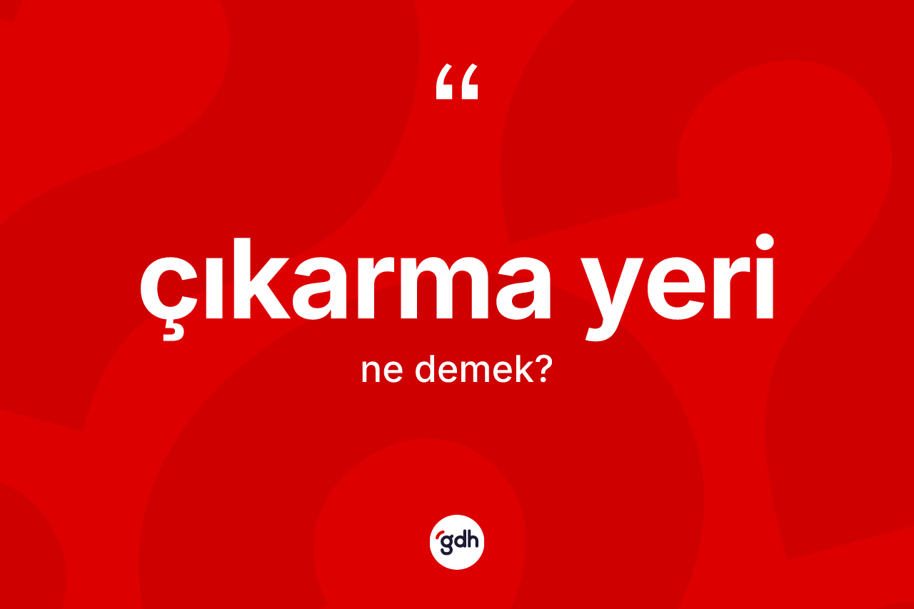 Çıkarma yeri nedir? Çıkarma yeri kelimesinin TDK anlamı nedir?