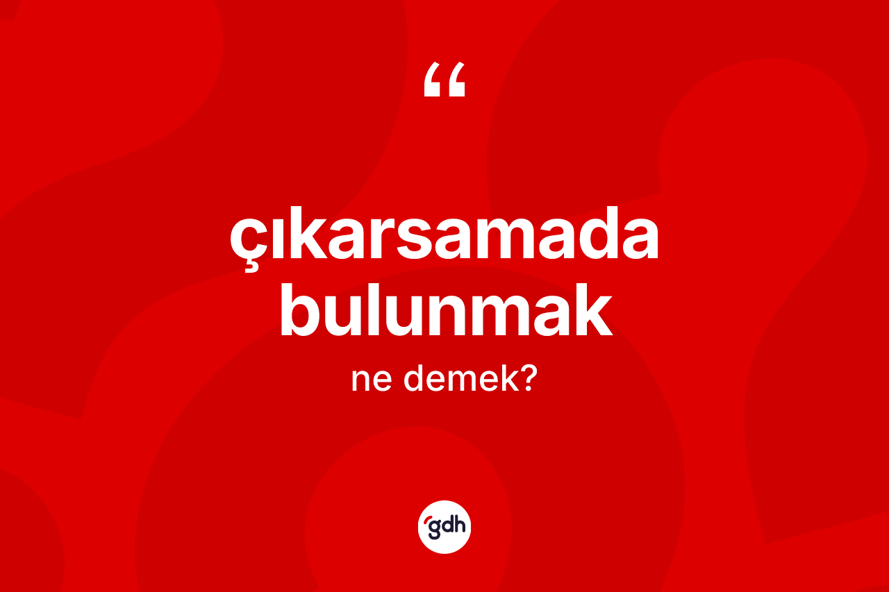 Çıkarsamada bulunmak nedir? Çıkarsamada bulunmak ifadesi nerede kullanılır?