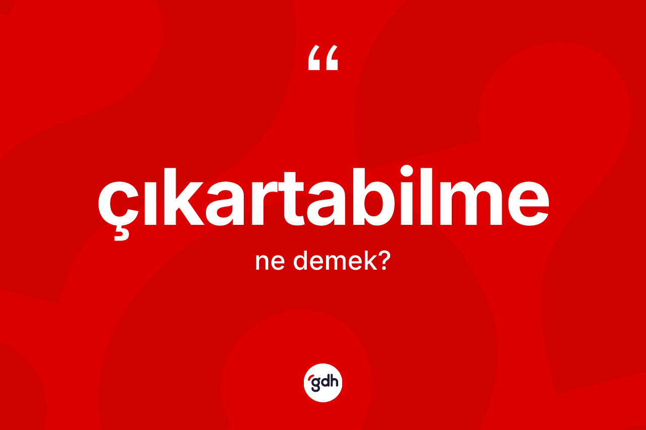 Çıkartabilme kelimesinin sözlükteki tanımı nedir? Çıkartabilme kelimesinin TDK anlamı nedir?