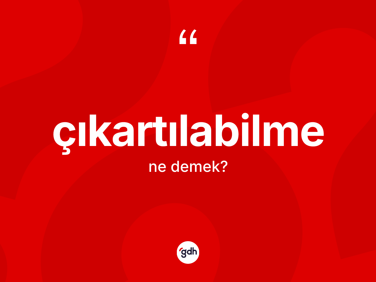 Çıkartılabilme kelimesinin anlamı nedir? Çıkartılabilmenin kısaca tanımı nedir?