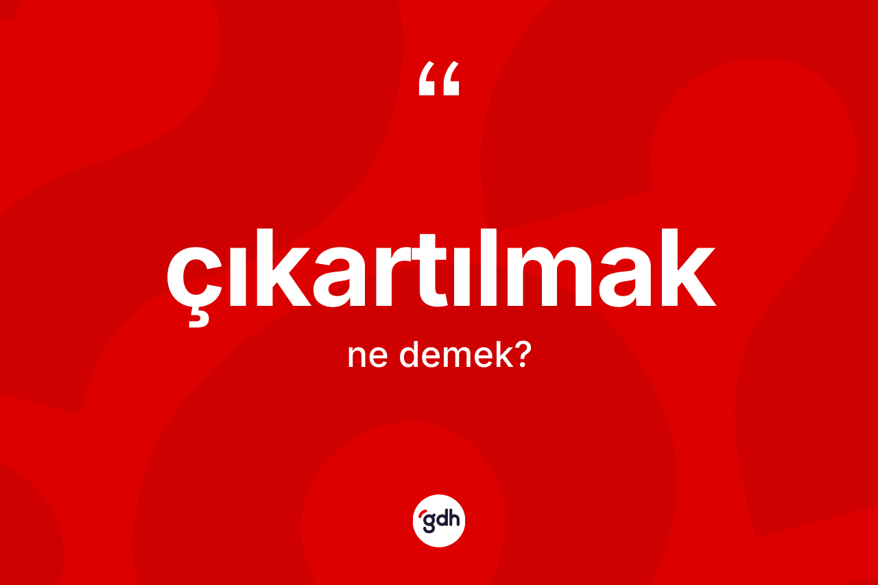 Çıkartılmak kelimesinin sözlükteki tanımı nedir? Çıkartılmağın TDK'ya göre anlamı nedir?