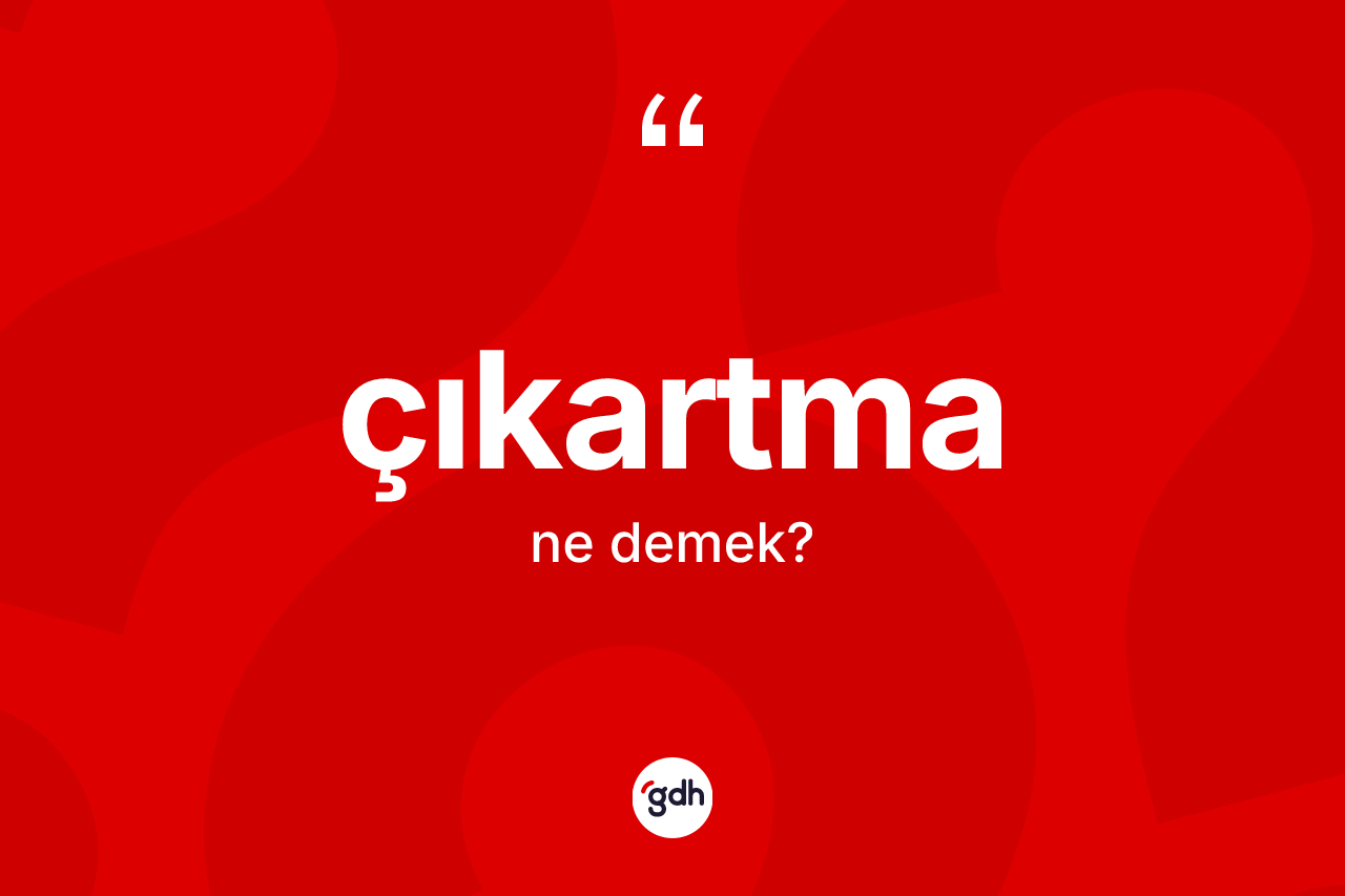 Çıkartma kelimesinin tanımı nedir? Çıkartma kelimesinin kaç farklı anlamı var?