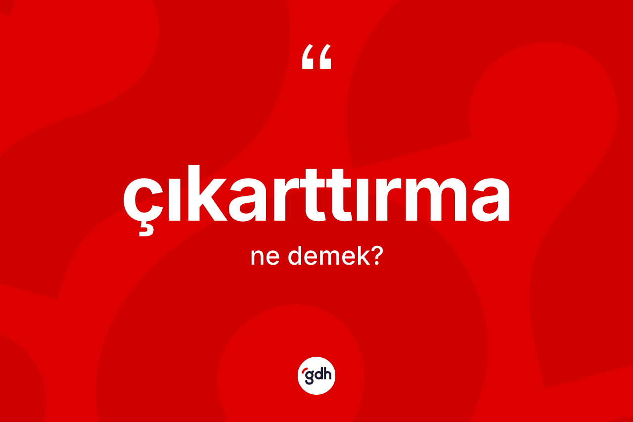 Çıkarttırma kelimesinin tanımı nedir? Çıkarttırma kelimesinin TDK'ya göre açıklaması nedir?