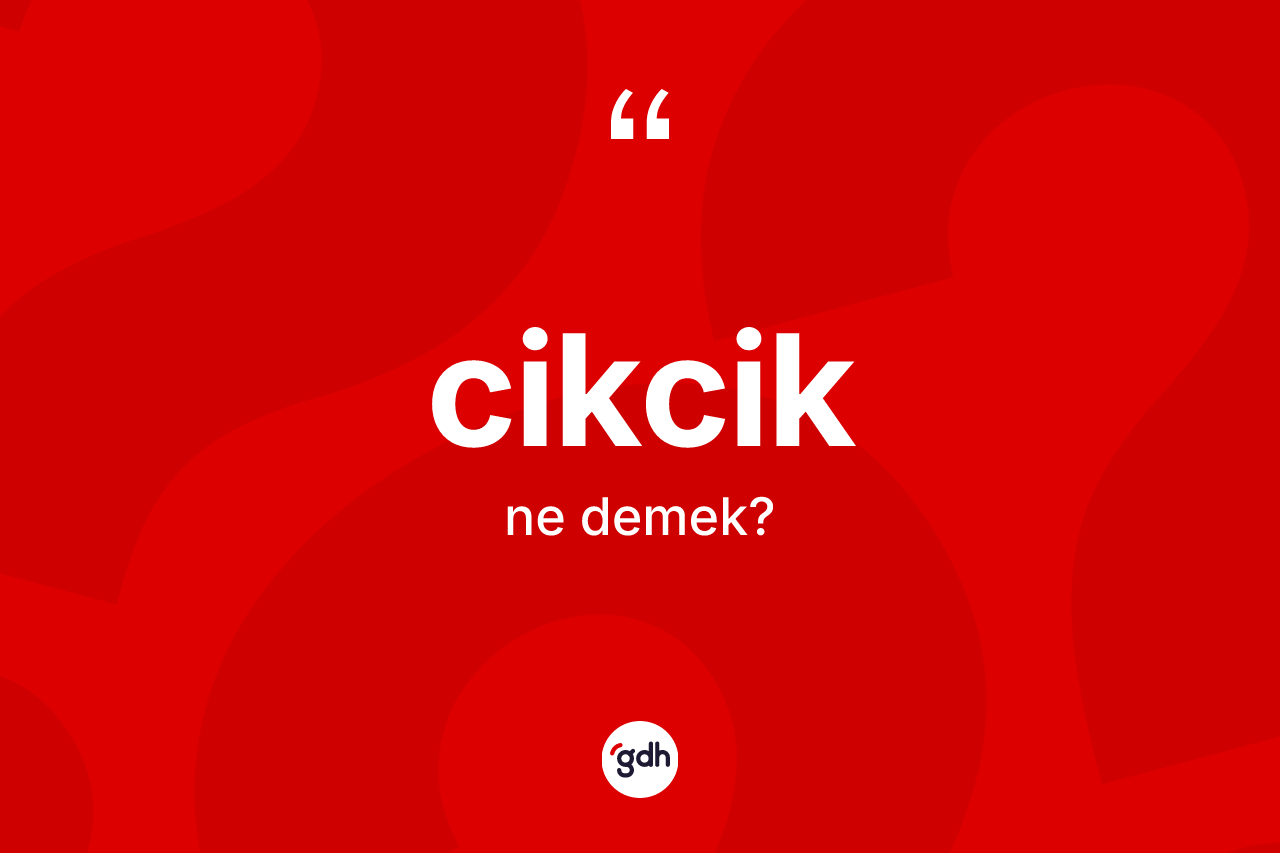 Cikcik kelimesinin tanımı nedir? Cikcik kelimesinin kaç farklı anlamı var?