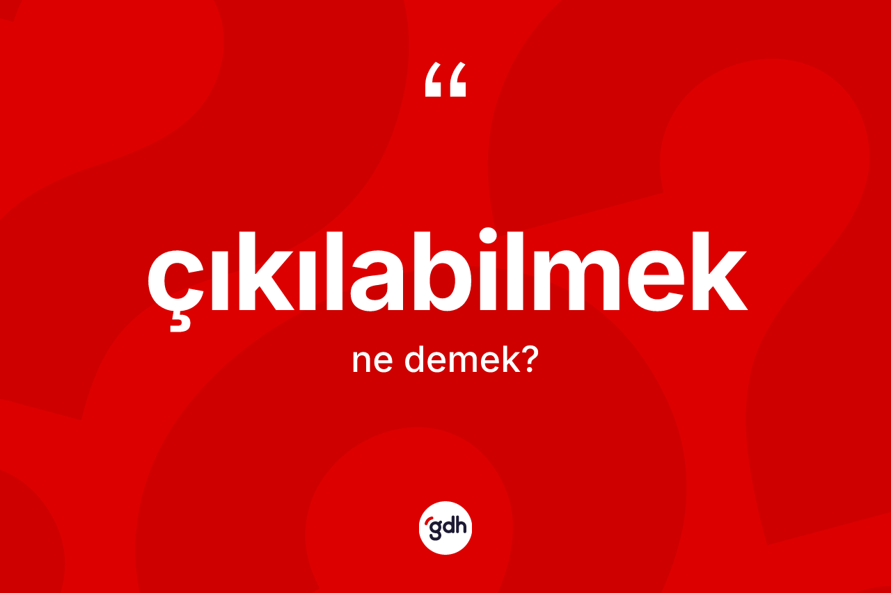 Çıkılabilmek kelimesinin tanımı nedir? Çıkılabilmeğin TDK'ya göre anlamı nedir?