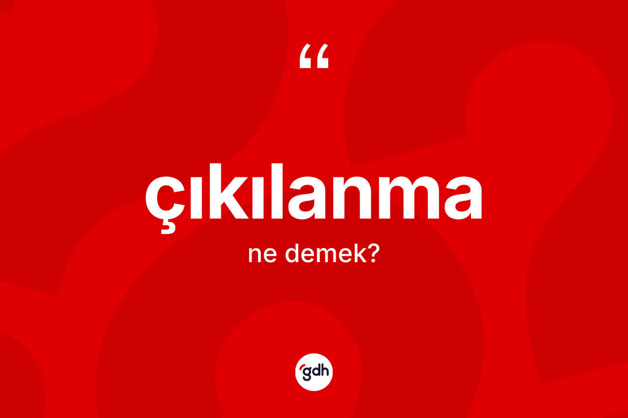 Çıkılanma kelimesi ne demek? Çıkılanmanın halk arasındaki kullanımı nasıldır?