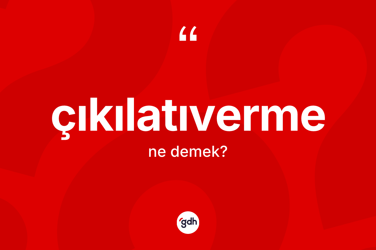 Çıkılatıverme kelimesinin tanımı nedir? Çıkılatıverme kelimesinin özellikleri nelerdir?