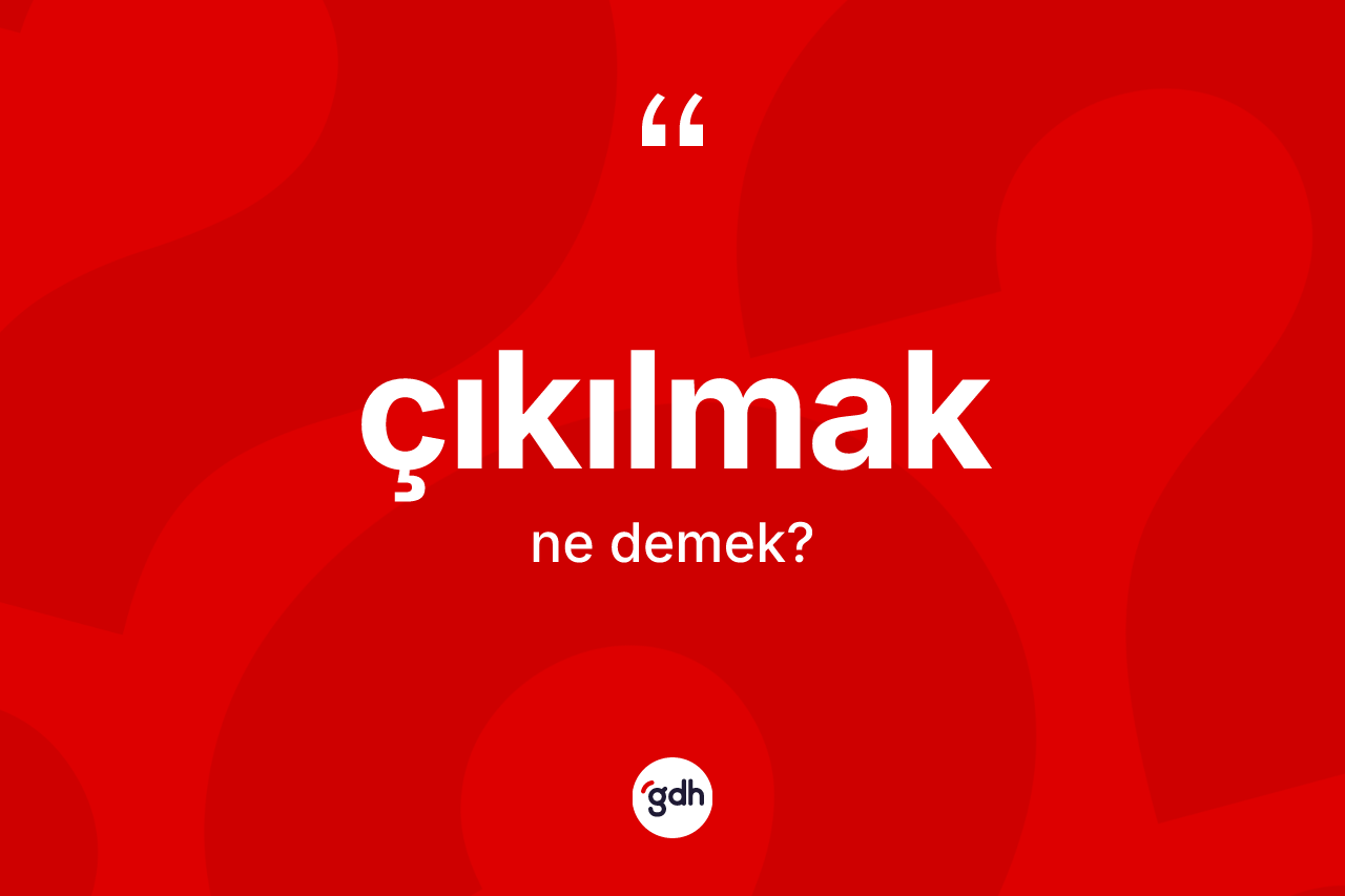 Çıkılmak ne demek? Çıkılmağın TDK'ya göre anlamı nedir?