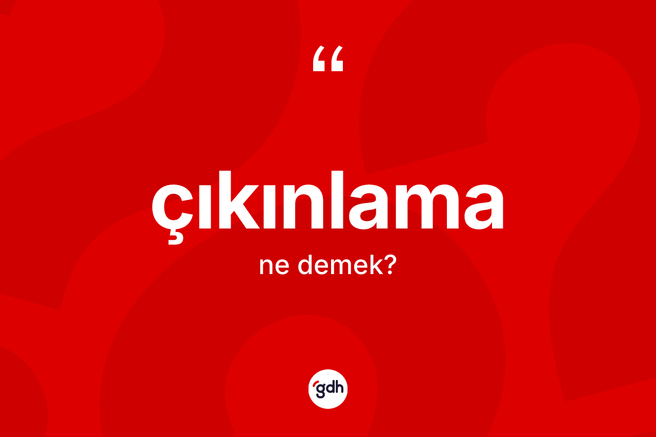 Çıkınlama kelimesinin sözlükteki tanımı nedir? Çıkınlamanın kısaca tanımı nedir?