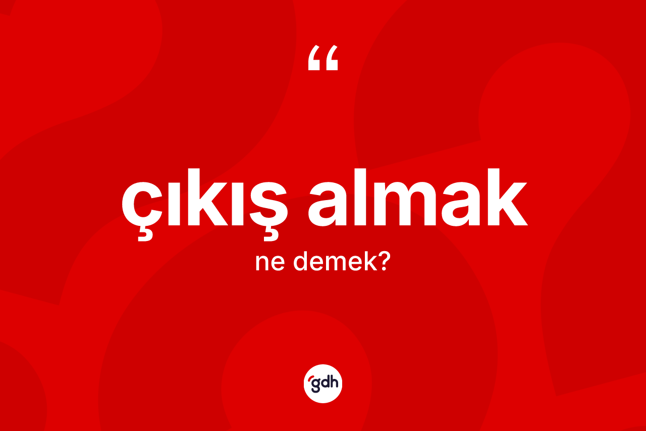 Çıkış almak sözü ne demek? Çıkış almak ifadesi hangi durumlarda kullanılır?