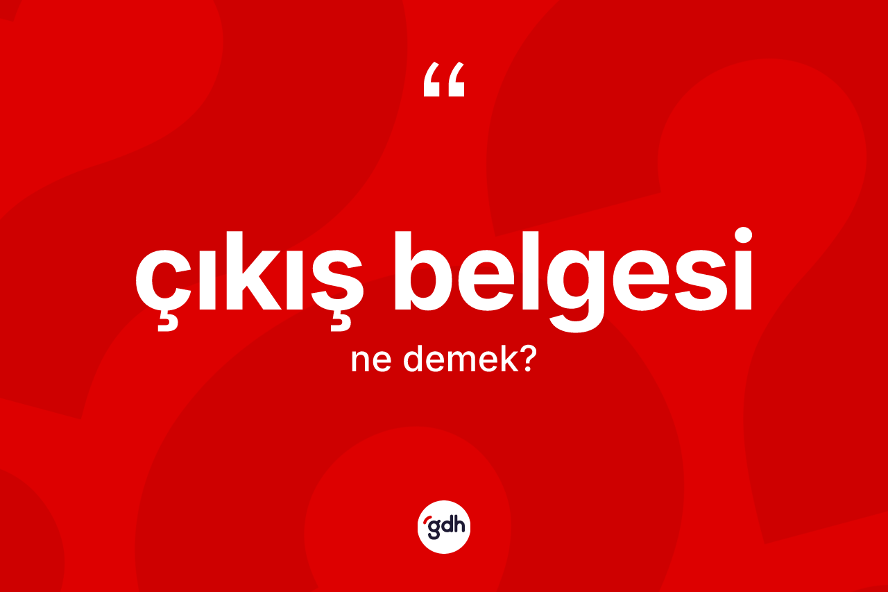 Çıkış belgesi kelimesinin anlamı nedir? Çıkış belgesinin TDK'ya göre anlamı nedir?