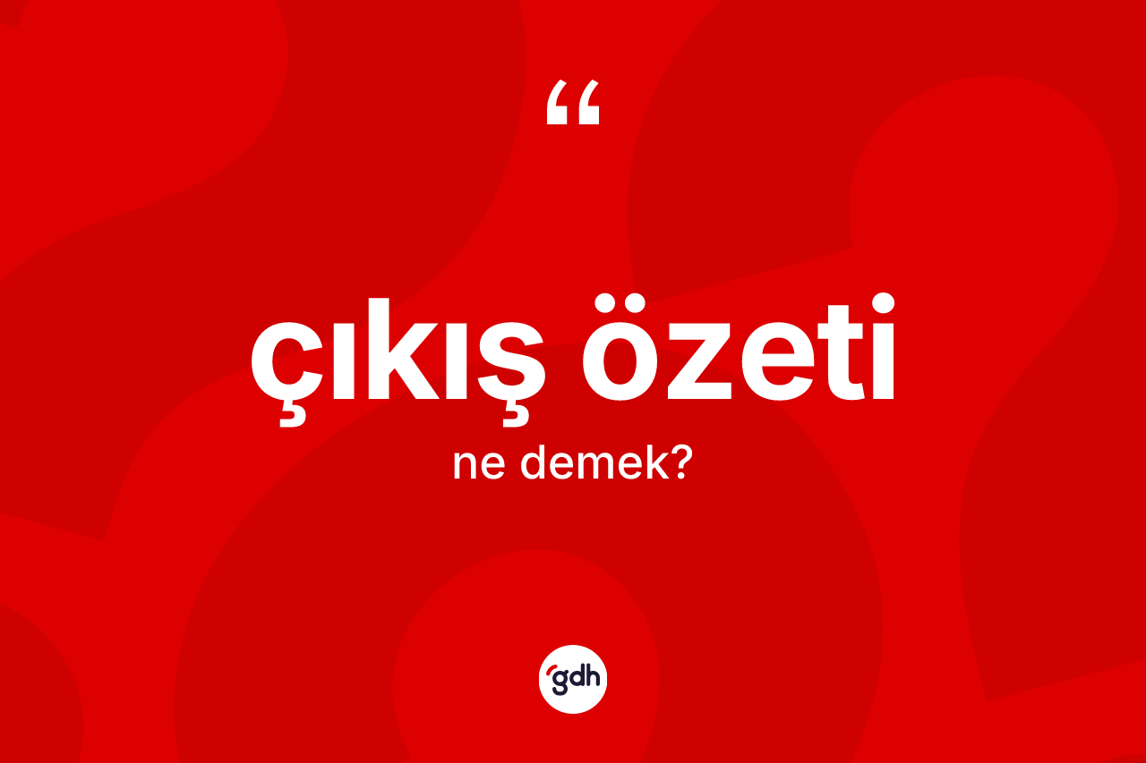 Çıkış özeti kelimesinin sözlükteki tanımı nedir? Çıkış özeti kelimesinin özellikleri nelerdir?