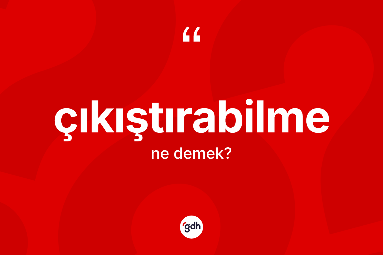 Çıkıştırabilme kelimesinin anlamı nedir? Çıkıştırabilmenin TDK'ya göre anlamı nedir?