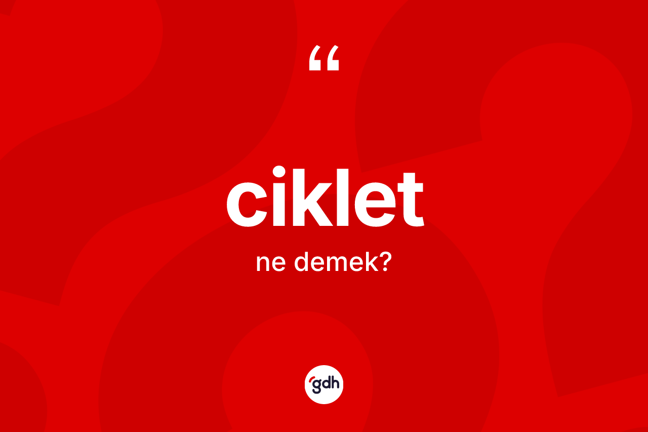 Ciklet kelimesinin sözlükteki tanımı nedir? Ciklet kelimesinin kaç farklı anlamı var?