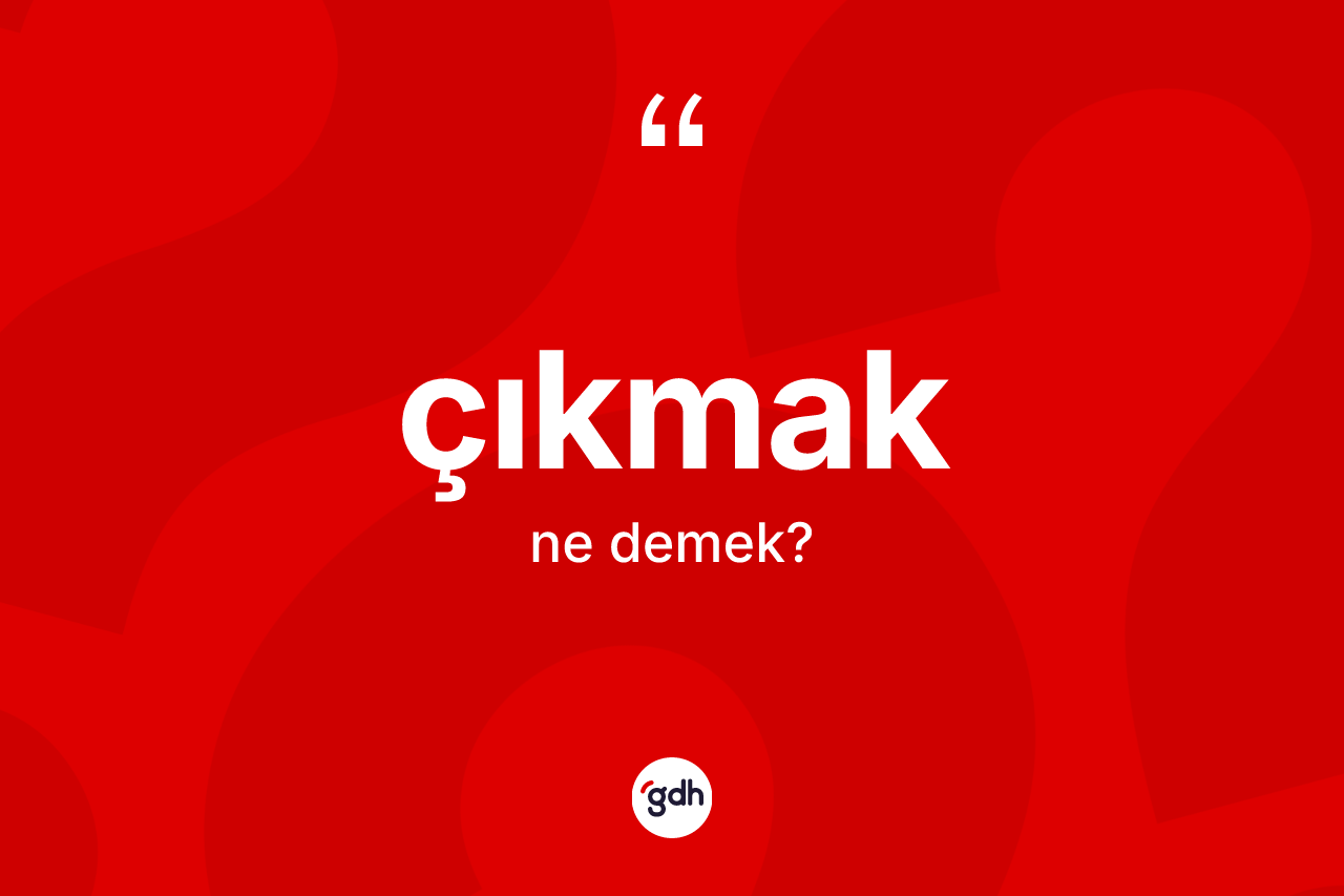 Çıkmak kelimesinin sözlükteki tanımı nedir?
