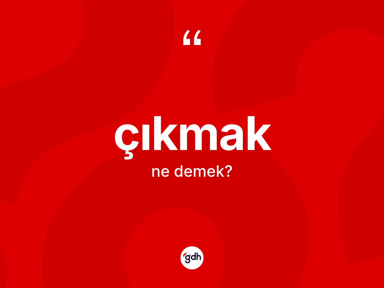 Çıkmak kelimesinin sözlükteki tanımı nedir? Çıkmakın kısaca tanımı nedir?