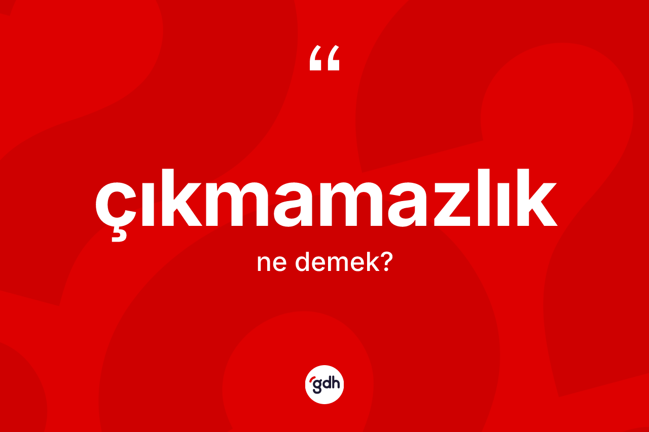 Çıkmamazlık kelimesinin tanımı nedir? Çıkmamazlığın TDK'ya göre anlamı nedir?