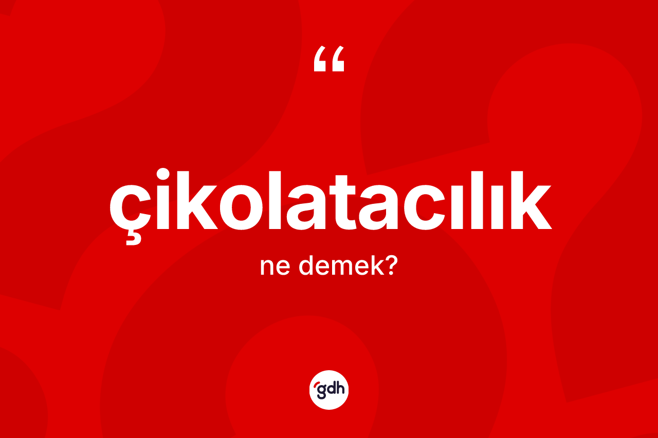 Çikolatacılık nedir? Çikolatacılığın TDK'ya göre anlamı nedir?