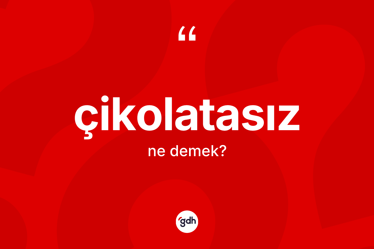 Çikolatasız kelimesinin anlamı nedir? Çikolatasızın halk arasındaki kullanımı nasıldır?