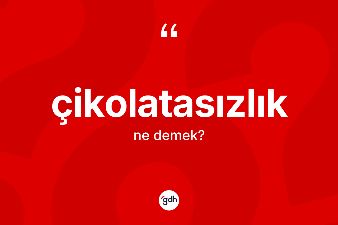 Çikolatasızlık kelimesi ne demek? Çikolatasızlık kelimesinin TDK anlamı nedir?
