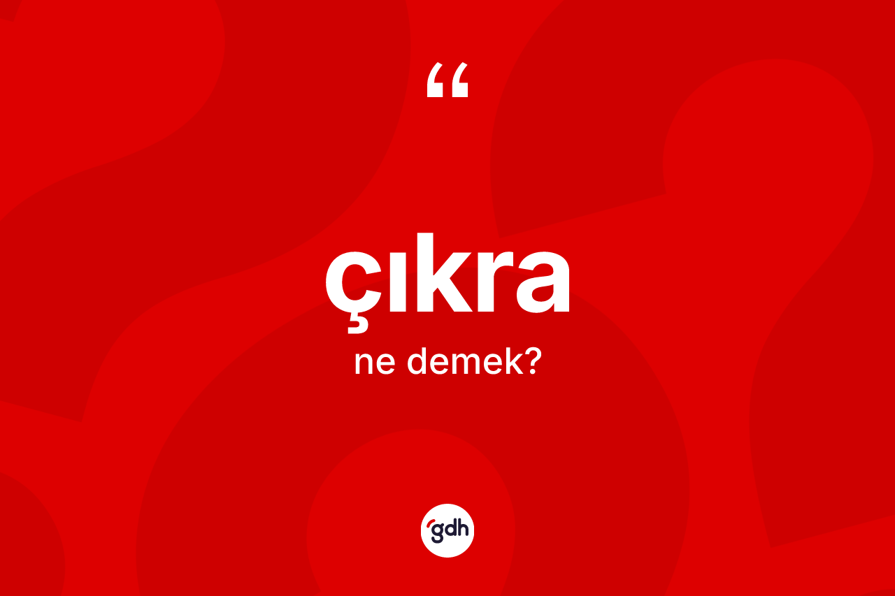 Çıkra kelimesinin tanımı nedir? Çıkranın sözlükteki anlamı nedir?