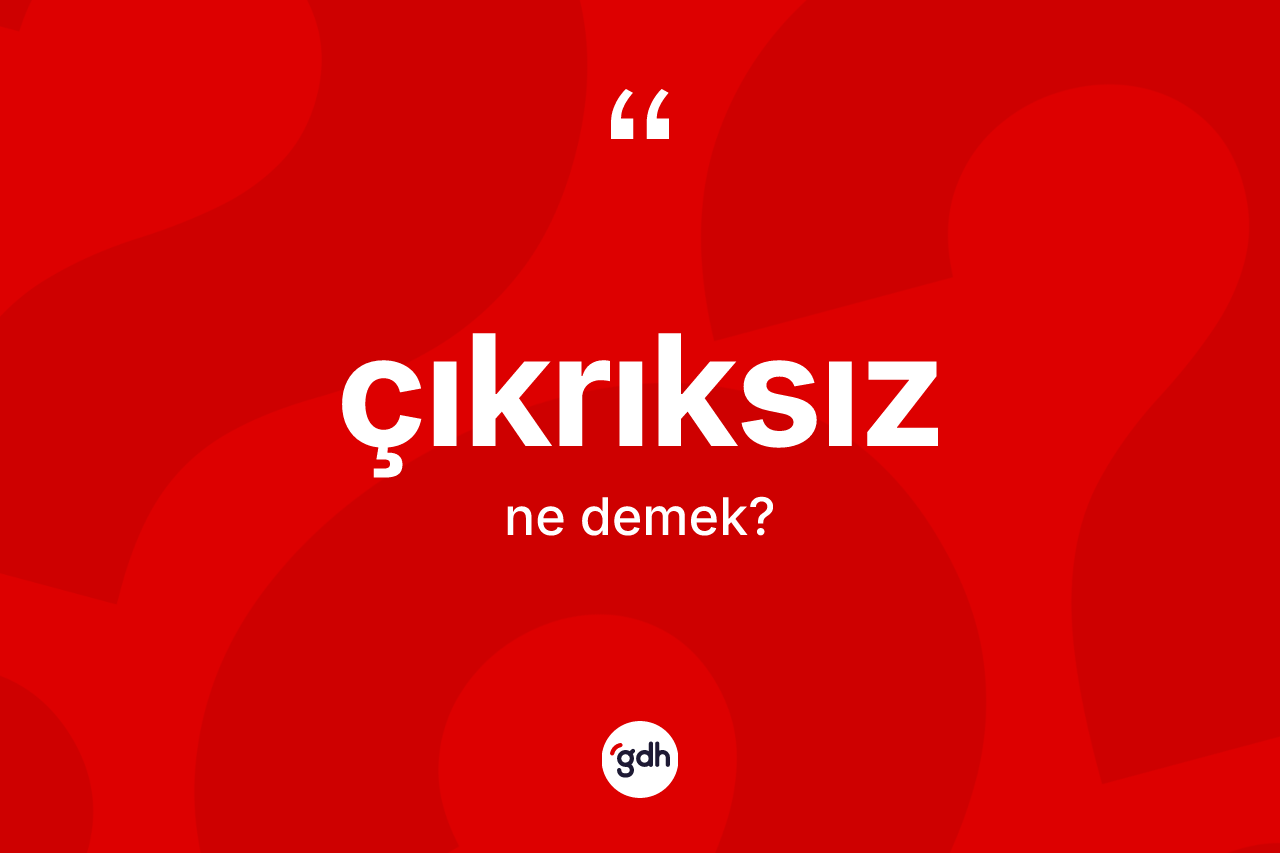 Çıkrıksız kelimesi ne demek? Çıkrıksızın sözlükteki anlamı nedir?