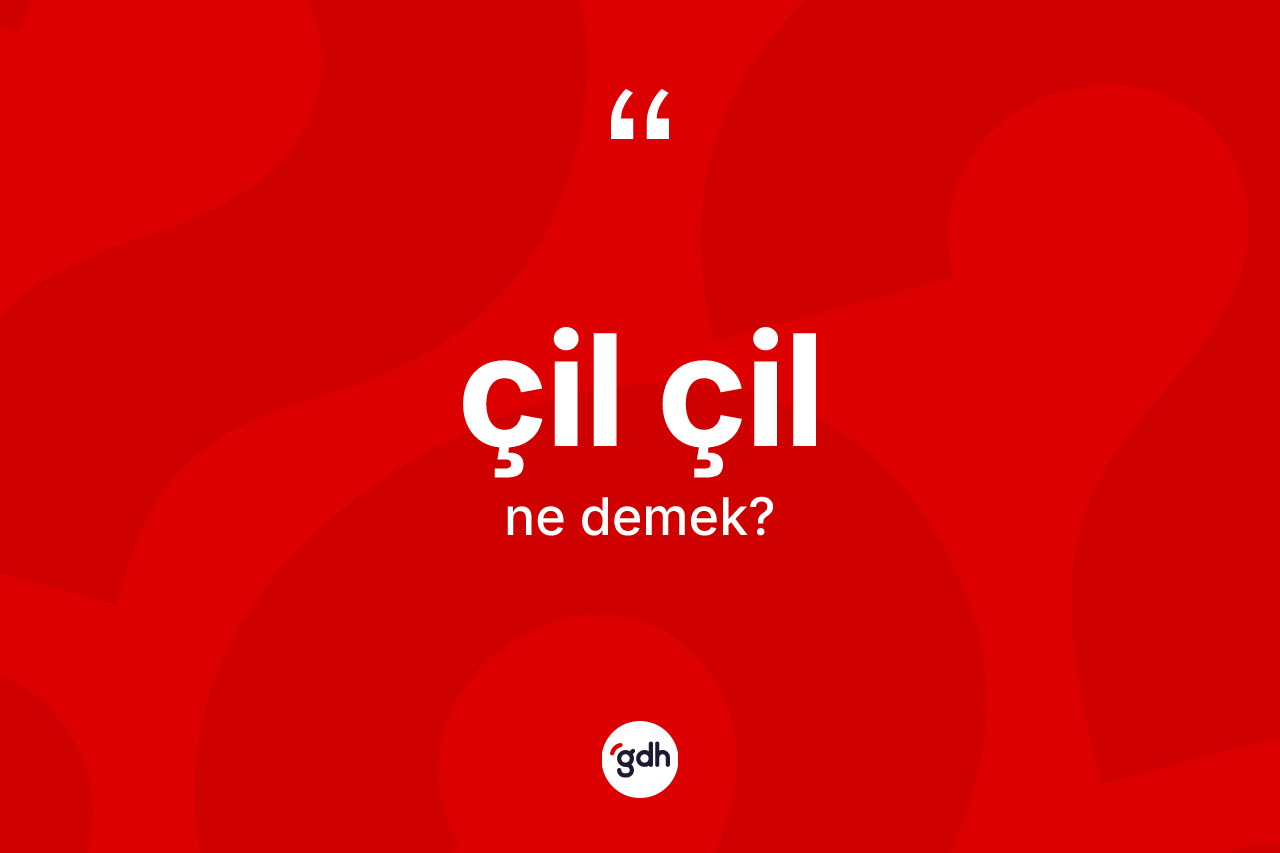 Çil çil kelimesinin anlamı nedir? Çil çilin TDK'ya göre anlamı nedir?
