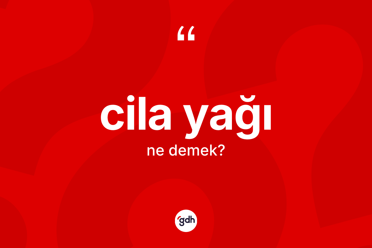 Cila yağı kelimesinin tanımı nedir? Cila yağının TDK'ya göre anlamı nedir?